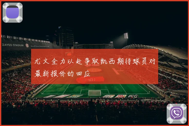 尤文全力以赴争取凯西期待球员对最新报价的回应